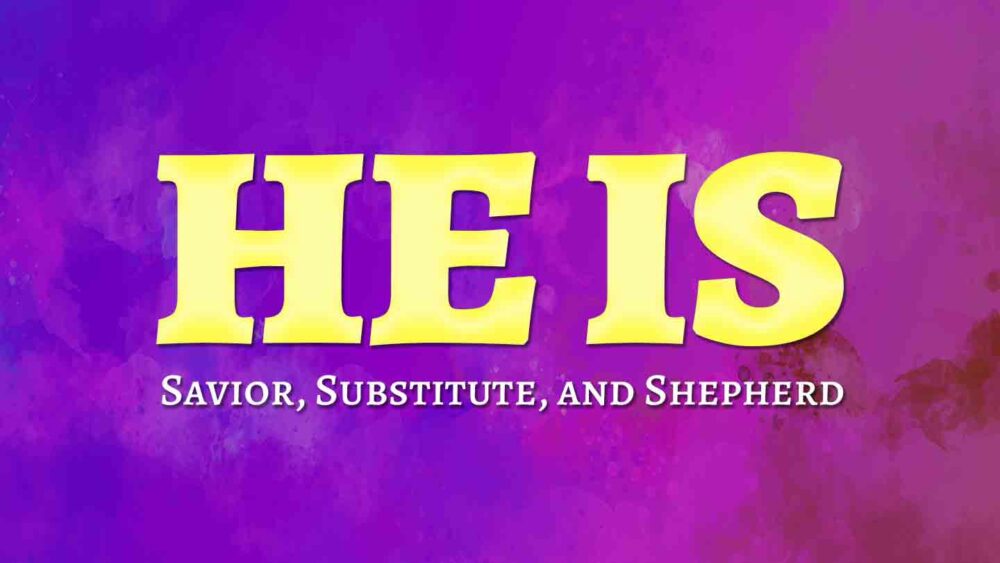 HE IS: Savior, Substitute, and Shepherd